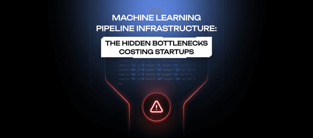 Machine Learning Pipeline Infrastructure: The Hidden Bottlenecks Costing Startups