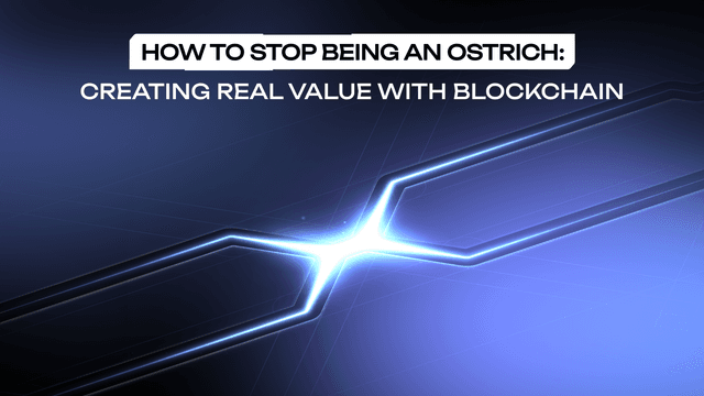 How To Stop Being An Ostrich: Creating Real Value With Blockchain